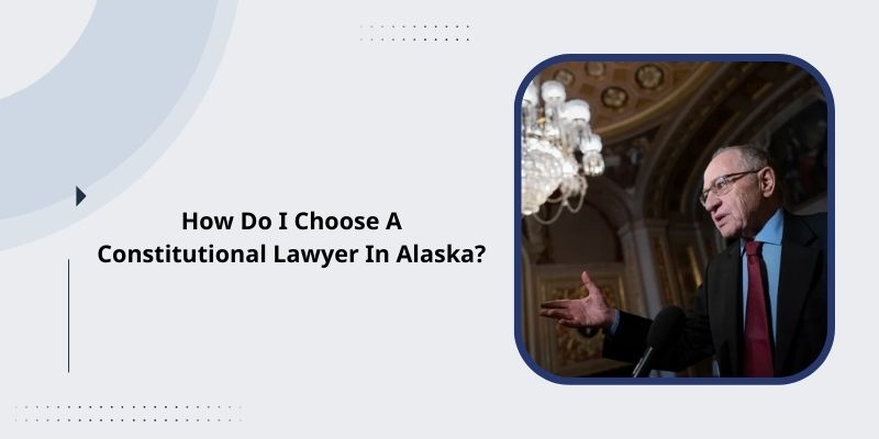 How Do I Choose A Constitutional Lawyer In Alaska?
