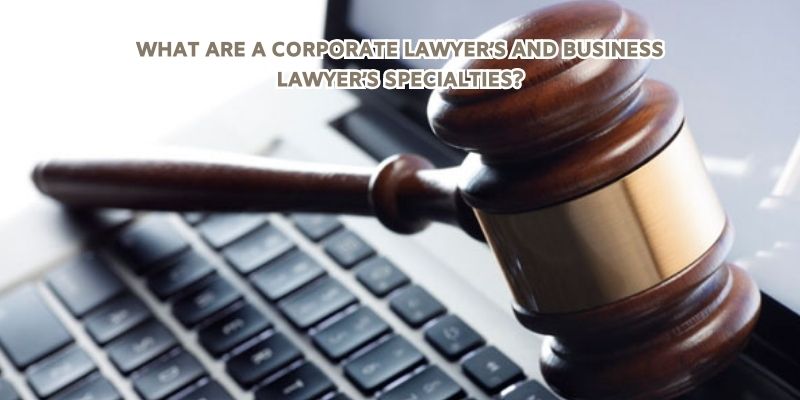 What Are a Corporate Lawyer’s and Business Lawyer’s Specialties?
